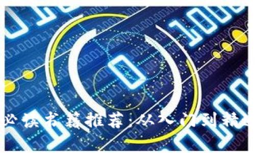 区块链学习必读书籍推荐：从入门到精通的全面指南