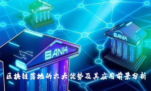 区块链落地的六大优势及其应用前景分析