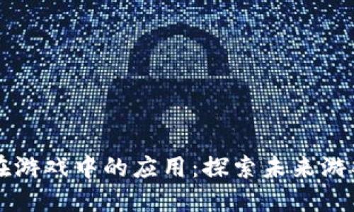 区块链技术在游戏中的应用：探索未来游戏的发展方向