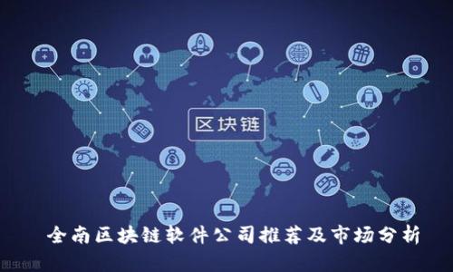  全南区块链软件公司推荐及市场分析