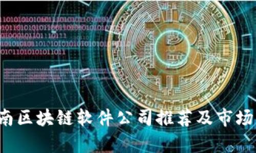  全南区块链软件公司推荐及市场分析