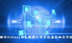 深入探讨Bitkeep钱包投资人及其潜在影响与市场机