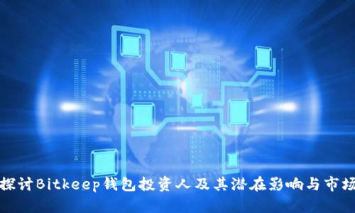 深入探讨Bitkeep钱包投资人及其潜在影响与市场机遇