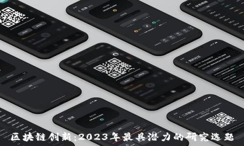  
区块链创新：2023年最具潜力的研究选题