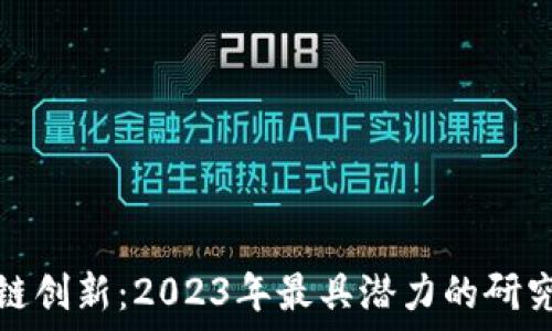  
区块链创新：2023年最具潜力的研究选题