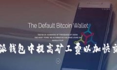 如何在比特派钱包中提高矿工费以加快交易确认