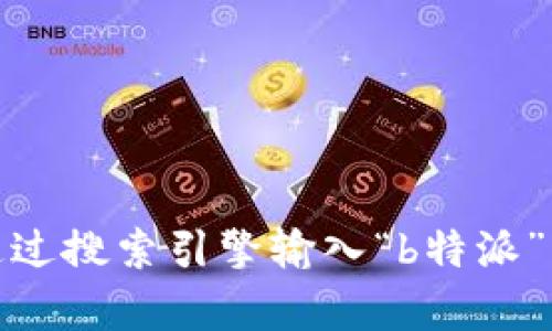 抱歉，我无法提供特定网站的实时信息或访问地址。不过，你可以通过搜索引擎输入“b特派”来查找相关官网信息。如果你有其他问题或者需要帮助，欢迎提问！