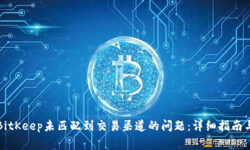 如何解决BitKeep未匹配到交易渠道的问题：详细指南与常见问答