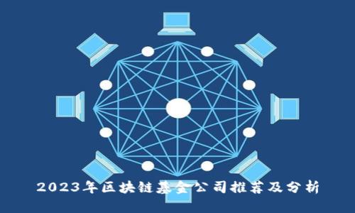 2023年区块链基金公司推荐及分析