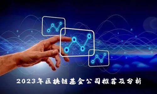2023年区块链基金公司推荐及分析
