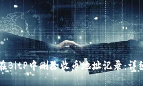 如何在BitP中删除收币地址记录：详细指南