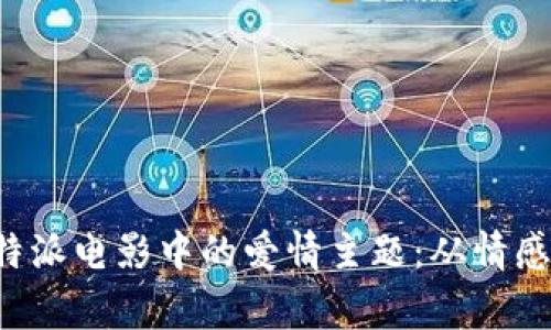 探寻B特派电影中的爱情主题：从情感到叙事