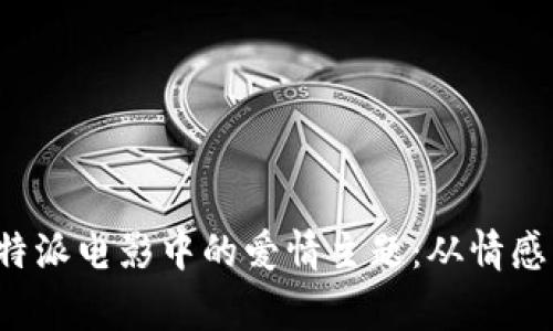 探寻B特派电影中的爱情主题：从情感到叙事