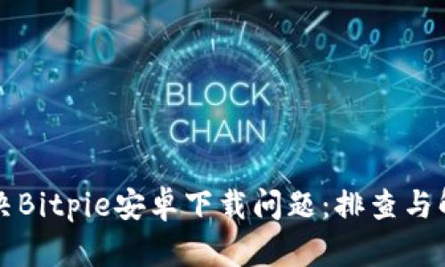 如何解决Bitpie安卓下载问题：排查与解决指南