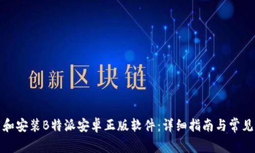 如何下载和安装B特派安卓正版软件：详细指南与常见问题解答