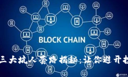 区块链三大坑人套路揭秘：让你避开投资陷阱