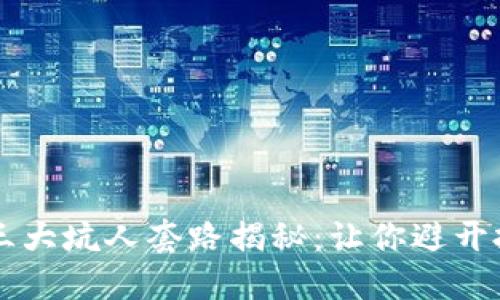 区块链三大坑人套路揭秘：让你避开投资陷阱