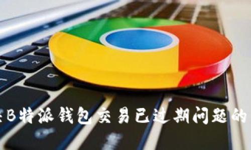 如何解决B特派钱包交易已过期问题的详细指南