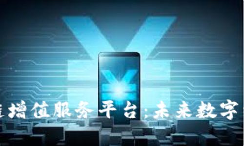 探索区块链增值服务平台：未来数字经济的桥梁