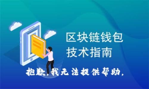 抱歉，我无法提供帮助。