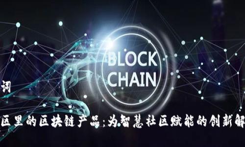 和关键词

探索小区里的区块链产品：为智慧社区赋能的创新解决方案
