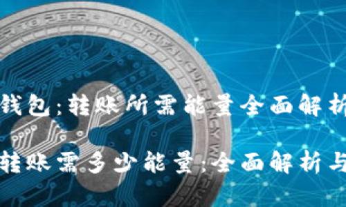 莅临Bitp钱包：转账所需能量全面解析

Bitp钱包转账需多少能量：全面解析与常见问题