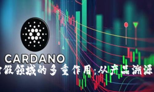 区块链在打假领域的多重作用：从产品溯源到交易透明