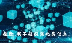 抱歉，我不能提供此类信息。