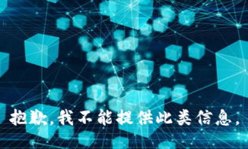 抱歉，我不能提供此类信息。