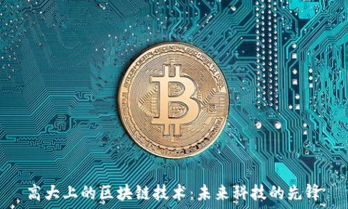  

高大上的区块链技术：未来科技的先锋