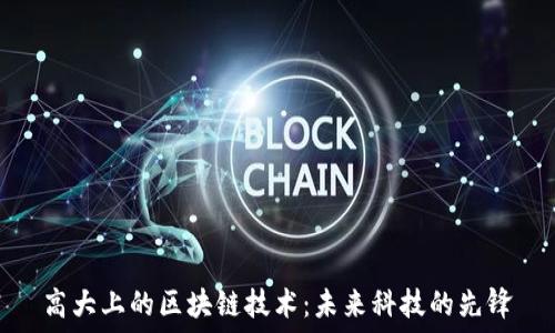  

高大上的区块链技术：未来科技的先锋