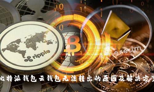 比特派钱包云钱包无法转出的原因及解决方案
