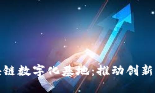 探索全球区块链数字化基地：推动创新与发展的力量