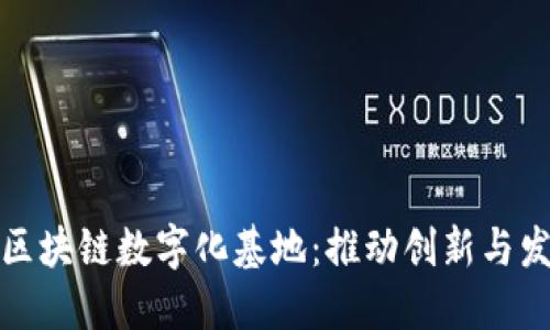 探索全球区块链数字化基地：推动创新与发展的力量
