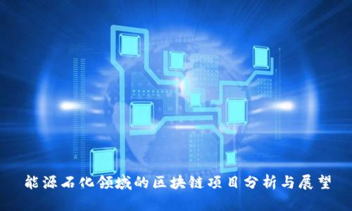 能源石化领域的区块链项目分析与展望