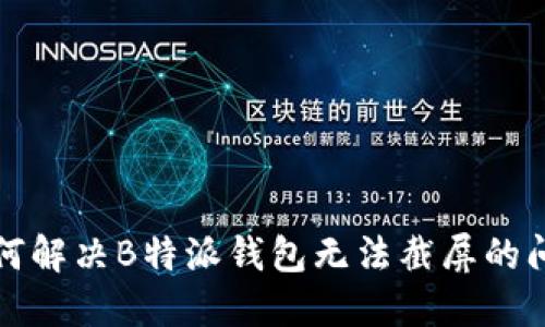 如何解决B特派钱包无法截屏的问题
