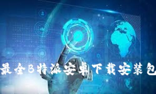 全网最全B特派安卓下载安装包详解