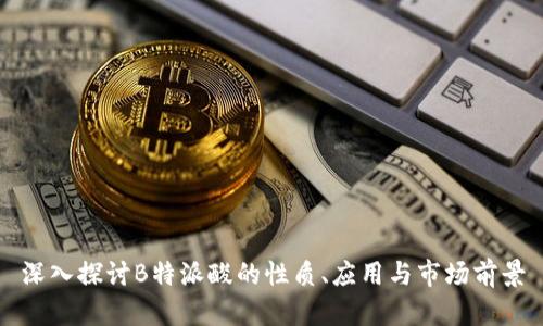 深入探讨B特派酸的性质、应用与市场前景