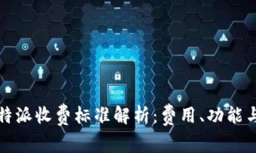 2023年B特派收费标准解析：费用、功能与用户体验