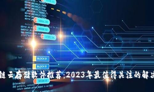 区块链云存储软件推荐：2023年最值得关注的解决方案