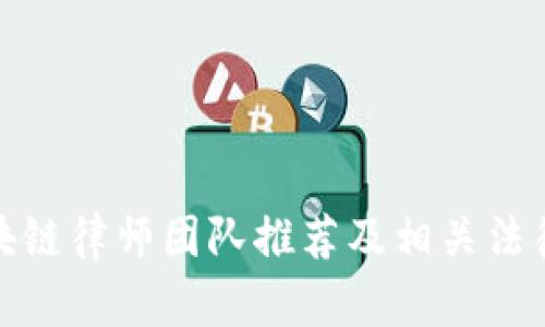 : 长沙区块链律师团队推荐及相关法律服务分析
