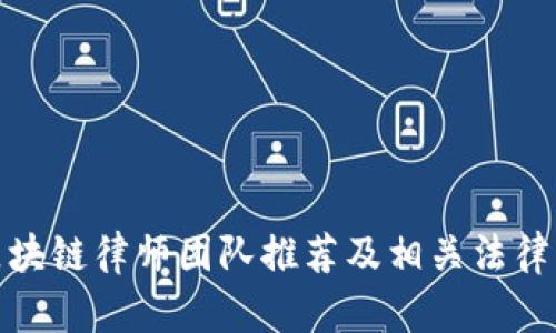 : 长沙区块链律师团队推荐及相关法律服务分析