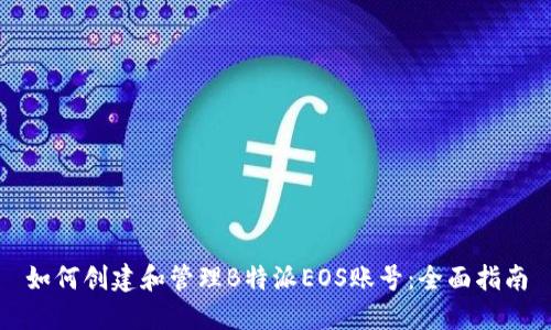 如何创建和管理B特派EOS账号：全面指南