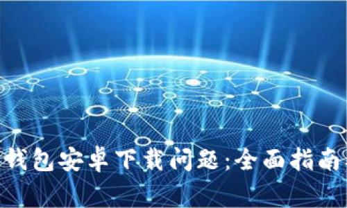 如何解决Bitpie钱包安卓下载问题：全面指南及常见疑问解答