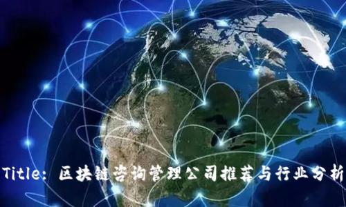 Title: 区块链咨询管理公司推荐与行业分析