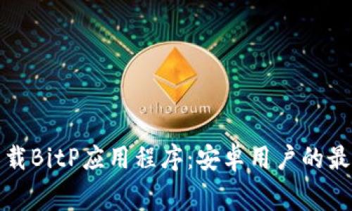 免费下载BitP应用程序：安卓用户的最佳选择