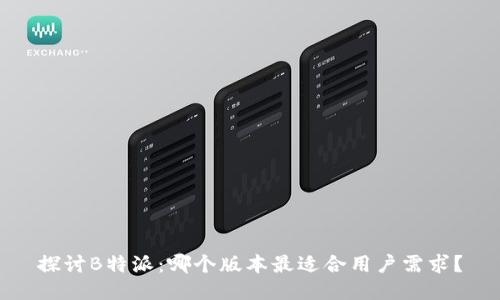 探讨B特派：哪个版本最适合用户需求？