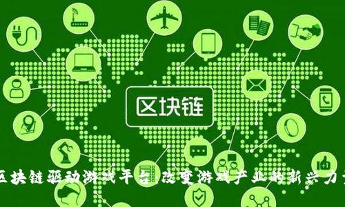 区块链驱动游戏平台：改变游戏产业的新兴力量
