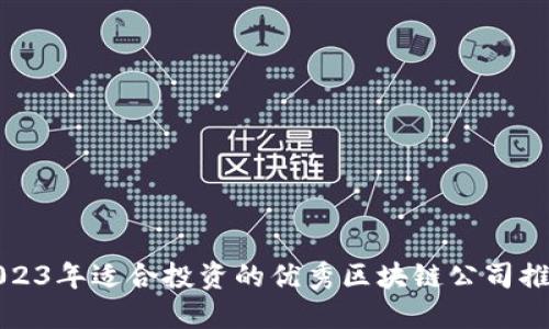 2023年适合投资的优秀区块链公司推荐