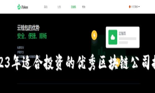 2023年适合投资的优秀区块链公司推荐